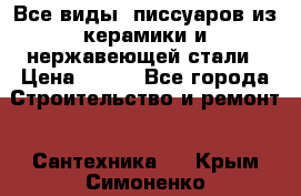 Все виды  писсуаров из керамики и нержавеющей стали › Цена ­ 100 - Все города Строительство и ремонт » Сантехника   . Крым,Симоненко